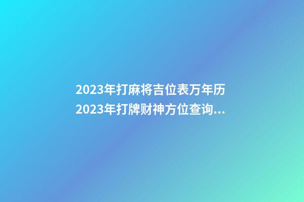 2023年打麻将吉位表万年历 2023年打牌财神方位查询表